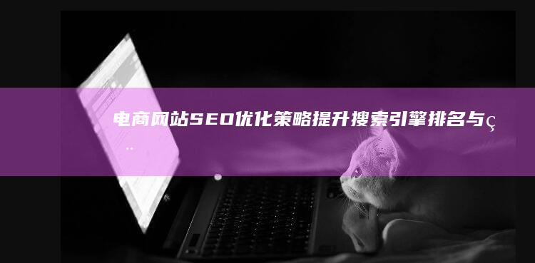 电商网站SEO优化策略：提升搜索引擎排名与用户体验分析